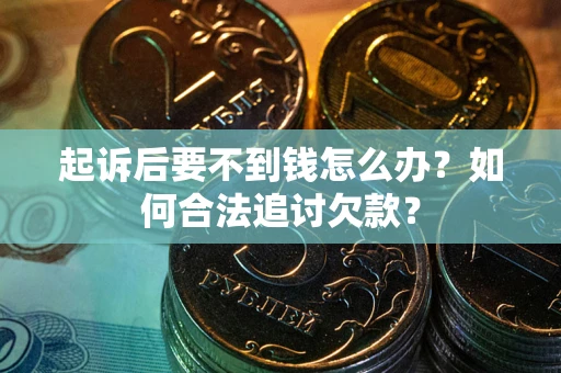 北京起诉后要不到钱怎么办？如何合法追讨欠款？