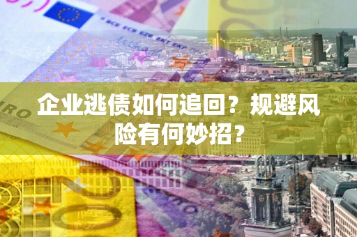 北京企业逃债如何追回？规避风险有何妙招？