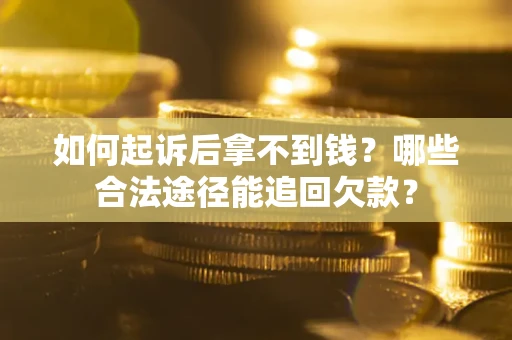 北京如何起诉后拿不到钱？哪些合法途径能追回欠款？