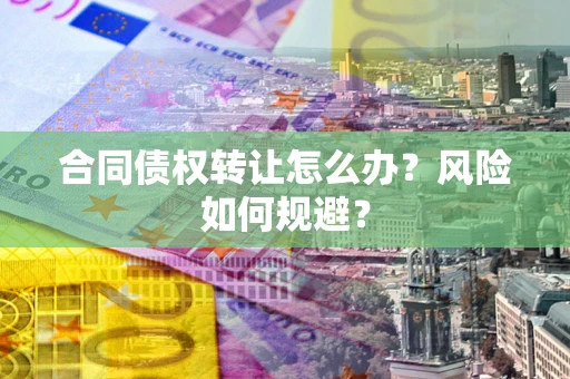 北京合同债权转让怎么办？风险如何规避？