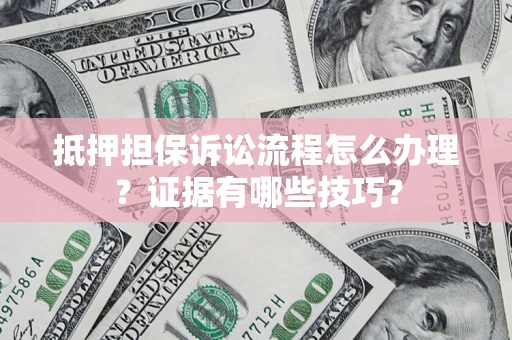 北京抵押担保诉讼流程怎么办理？证据有哪些技巧？