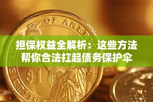 北京担保权益全解析：这些方法帮你合法扛起债务保护伞