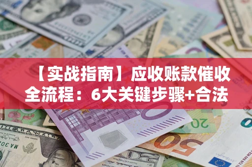 北京【实战指南】应收账款催收全流程：6大关键步骤+合法回款技巧