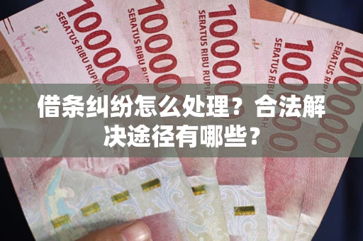 北京借条纠纷怎么处理？合法解决途径有哪些？