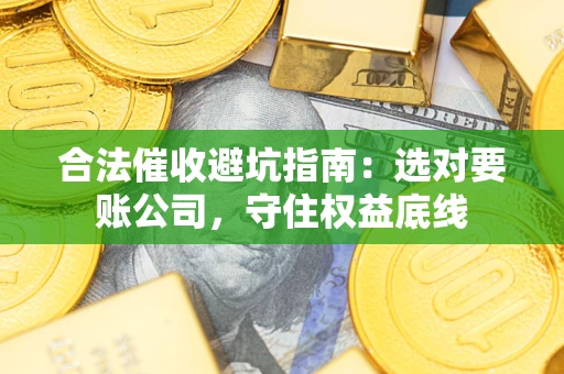 北京合法催收避坑指南：选对要账公司，守住权益底线