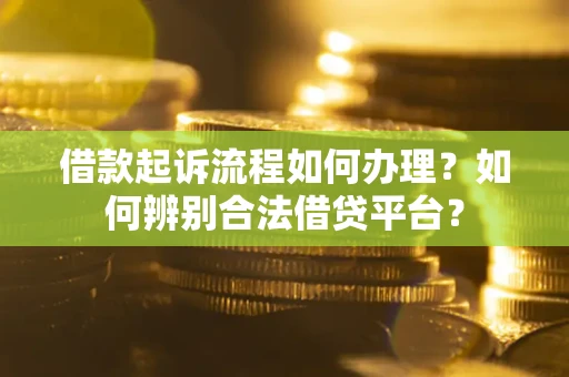 北京借款起诉流程如何办理？如何辨别合法借贷平台？