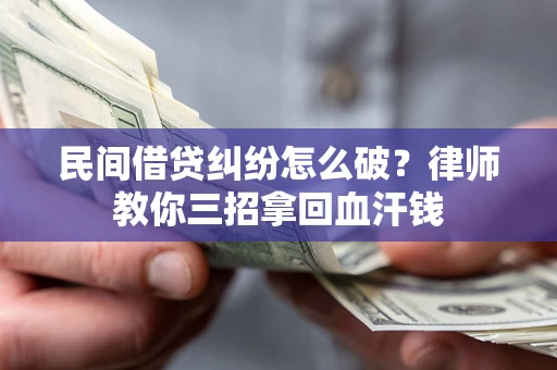 北京民间借贷纠纷怎么破？律师教你三招拿回血汗钱