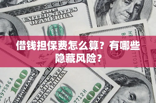 北京借钱担保费怎么算？有哪些隐藏风险？