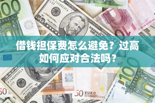 北京借钱担保费怎么避免？过高如何应对合法吗？