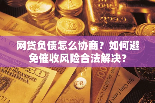 北京网贷负债怎么协商？如何避免催收风险合法解决？