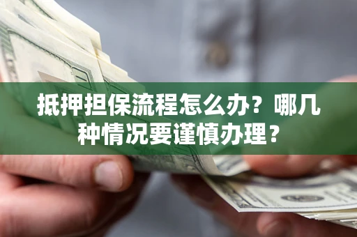 北京抵押担保流程怎么办？哪几种情况要谨慎办理？
