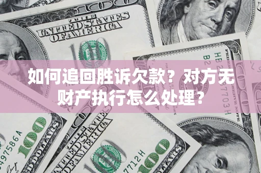 北京如何追回胜诉欠款？对方无财产执行怎么处理？