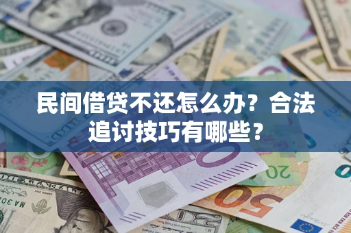 北京民间借贷不还怎么办？合法追讨技巧有哪些？