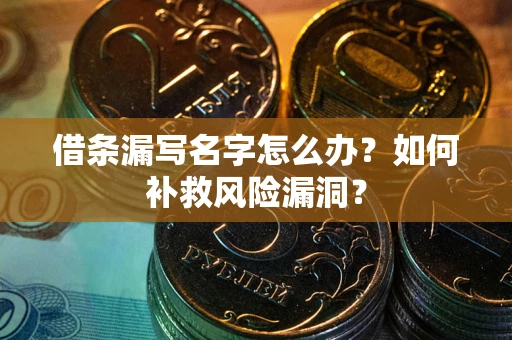 北京借条漏写名字怎么办？如何补救风险漏洞？