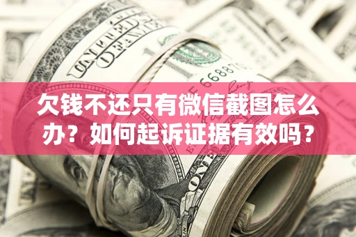 北京欠钱不还只有微信截图怎么办？如何起诉证据有效吗？