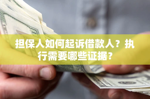 北京担保人如何起诉借款人？执行需要哪些证据？