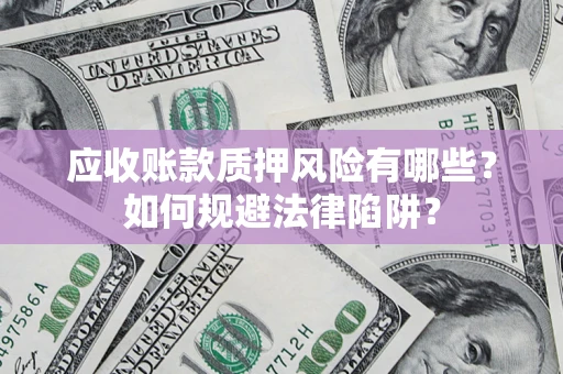 北京应收账款质押风险有哪些？如何规避法律陷阱？