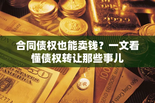 北京合同债权也能卖钱？一文看懂债权转让那些事儿