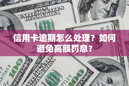 北京信用卡逾期怎么处理？如何避免高额罚息？