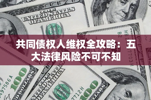 北京共同债权人维权全攻略：五大法律风险不可不知