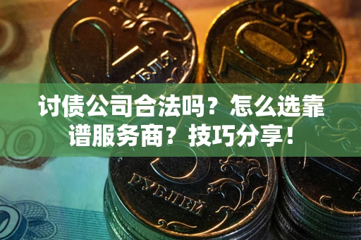北京讨债公司合法吗？怎么选靠谱服务商？技巧分享！