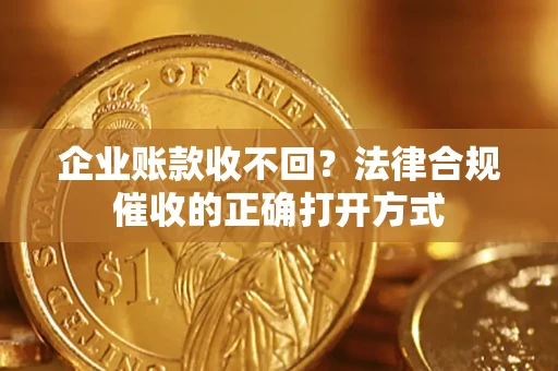 北京企业账款收不回？法律合规催收的正确打开方式