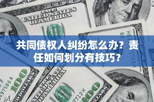 北京共同债权人纠纷怎么办？责任如何划分有技巧？