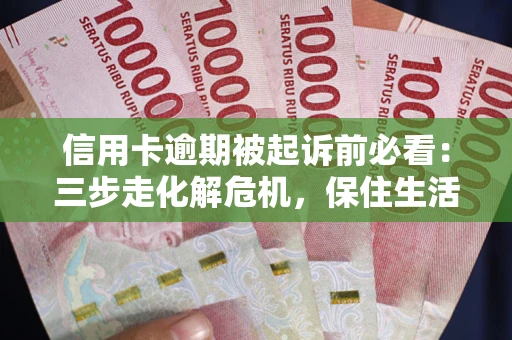 北京信用卡逾期被起诉前必看：三步走化解危机，保住生活尊严