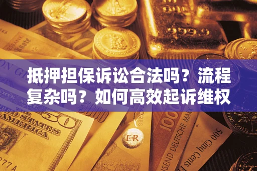 北京抵押担保诉讼合法吗？流程复杂吗？如何高效起诉维权？