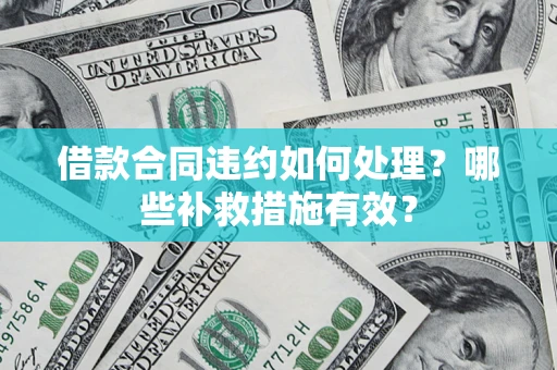 北京借款合同违约如何处理？哪些补救措施有效？