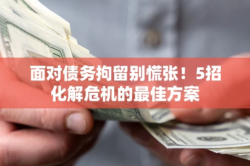 北京面对债务拘留别慌张！5招化解危机的最佳方案
