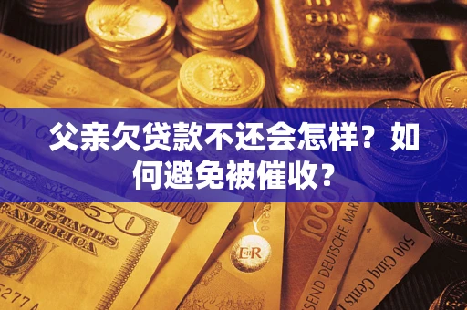 北京父亲欠贷款不还会怎样？如何避免被催收？