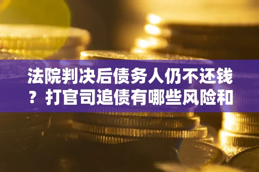 北京法院判决后债务人仍不还钱？打官司追债有哪些风险和技巧？