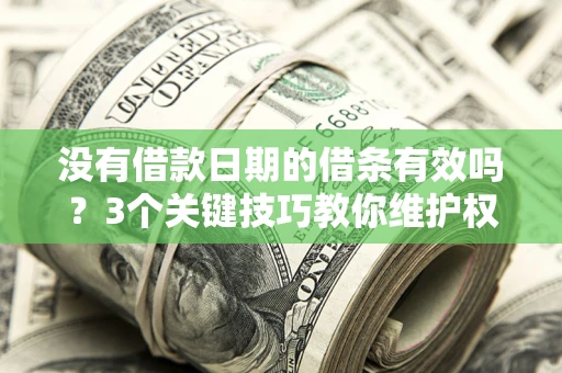 北京没有借款日期的借条有效吗？3个关键技巧教你维护权益