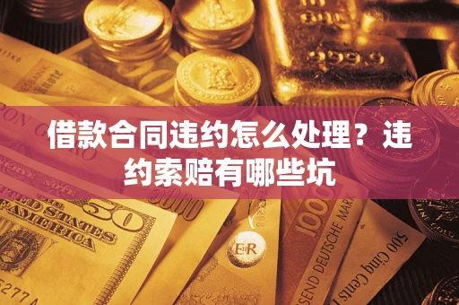 北京借款合同违约怎么处理？违约索赔有哪些坑