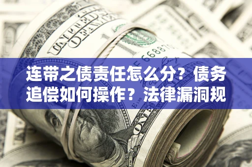 北京连带之债责任怎么分？债务追偿如何操作？法律漏洞规避指南