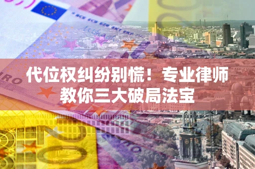 北京代位权纠纷别慌！专业律师教你三大破局法宝