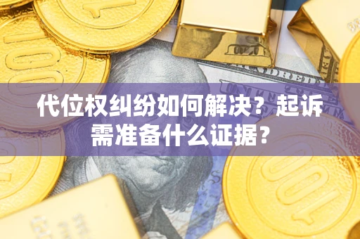 北京代位权纠纷如何解决？起诉需准备什么证据？