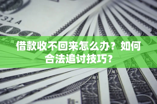 北京借款收不回来怎么办？如何合法追讨技巧？