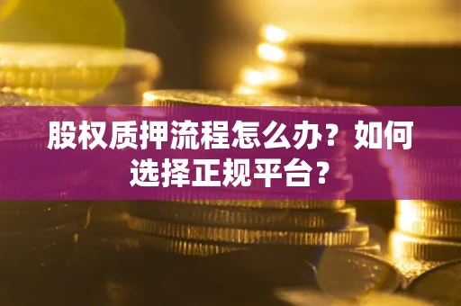 北京股权质押流程怎么办？如何选择正规平台？