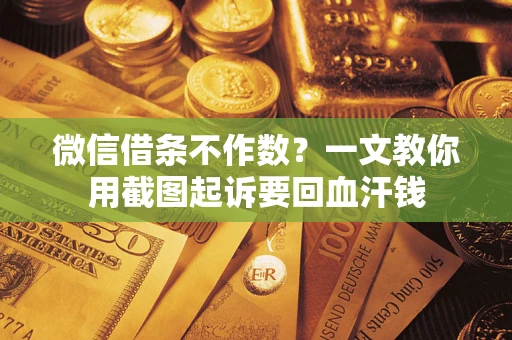 北京微信借条不作数？一文教你用截图起诉要回血汗钱