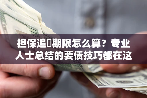 北京担保追償期限怎么算？专业人士总结的要债技巧都在这里了