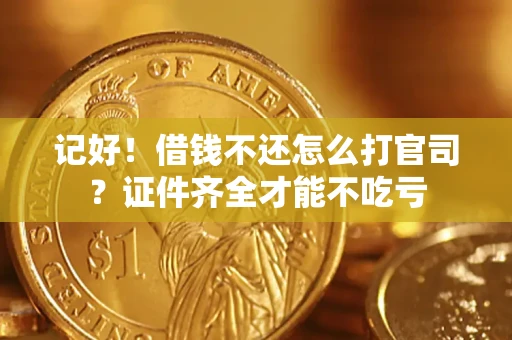 北京记好！借钱不还怎么打官司？证件齐全才能不吃亏