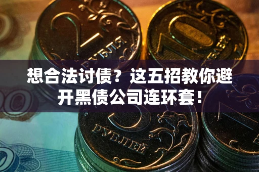 北京想合法讨债？这五招教你避开黑债公司连环套！