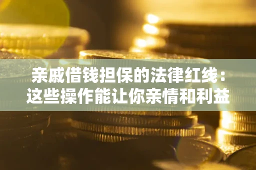 北京亲戚借钱担保的法律红线：这些操作能让你亲情和利益两不误