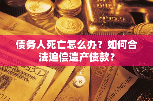 北京债务人死亡怎么办？如何合法追偿遗产债款？