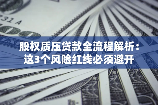 北京股权质压贷款全流程解析：这3个风险红线必须避开