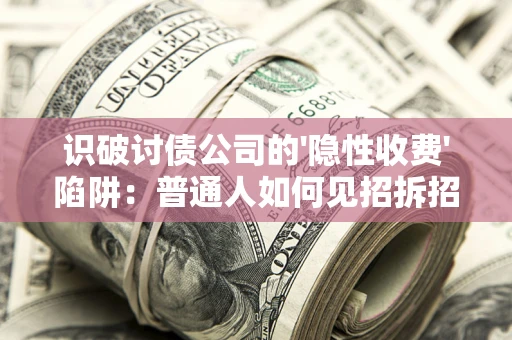 北京识破讨债公司的'隐性收费'陷阱：普通人如何见招拆招？