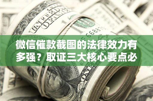 北京微信催款截图的法律效力有多强？取证三大核心要点必须知道！