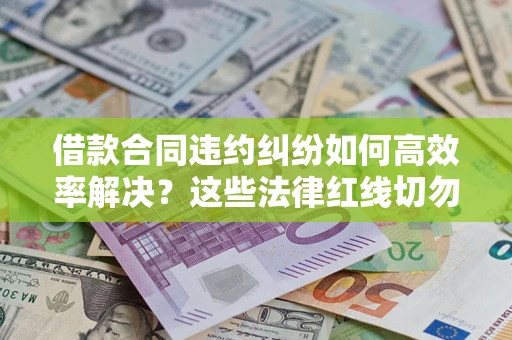 北京借款合同违约纠纷如何高效率解决？这些法律红线切勿触碰